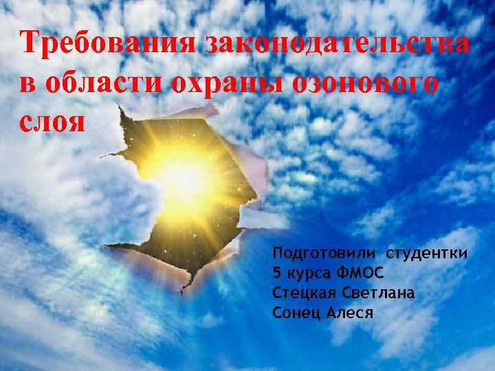 Требования законодательства в области охраны озонового слоя Подготовили студентки 5 курса ФМОС Стецкая Светлана