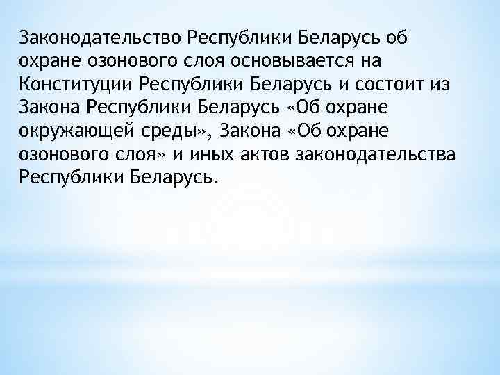 Законодательство Республики Беларусь об охране озонового слоя основывается на Конституции Республики Беларусь и состоит