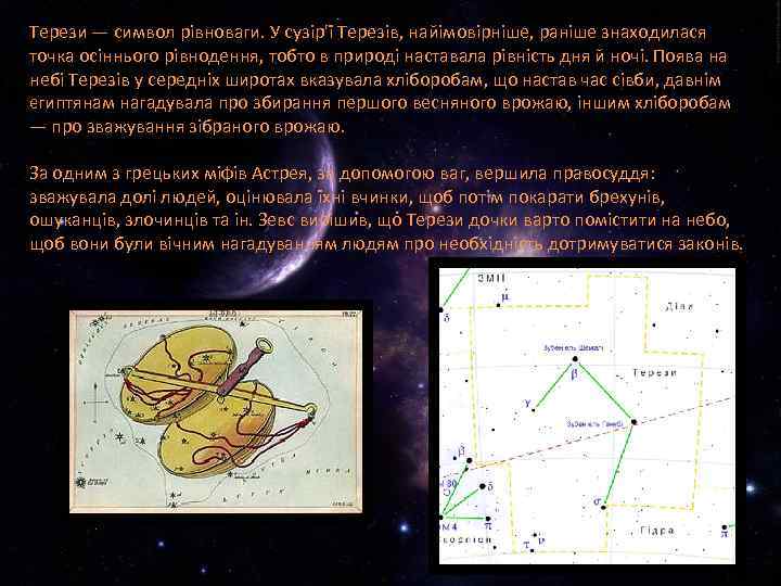 Терези — символ рівноваги. У сузір'ї Терезів, найімовірніше, раніше знаходилася точка осіннього рівнодення, тобто