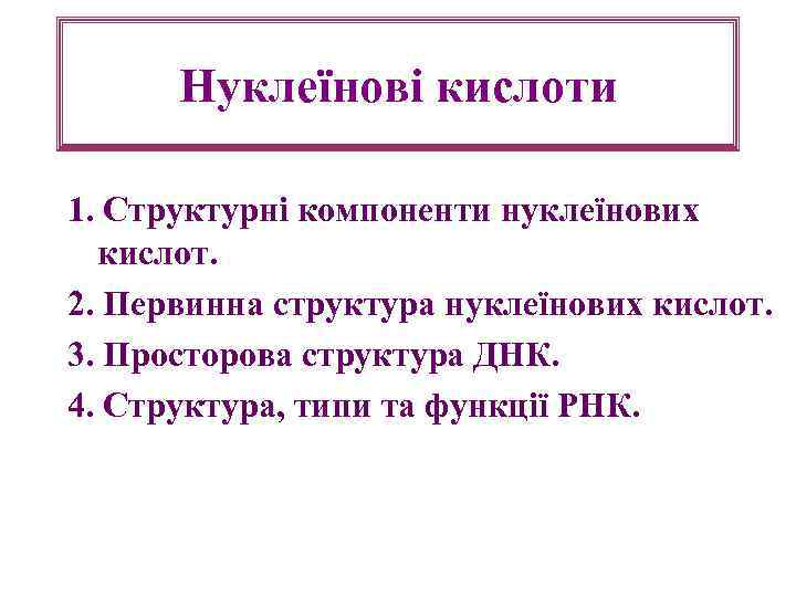 Нуклеїнові кислоти 1. Структурні компоненти нуклеїнових кислот. 2. Первинна структура нуклеїнових кислот. 3. Просторова