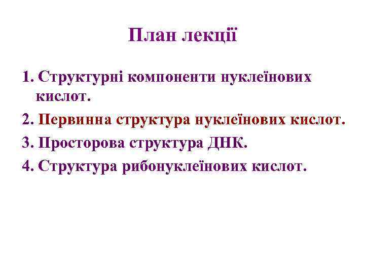 План лекції 1. Структурні компоненти нуклеїнових кислот. 2. Первинна структура нуклеїнових кислот. 3. Просторова