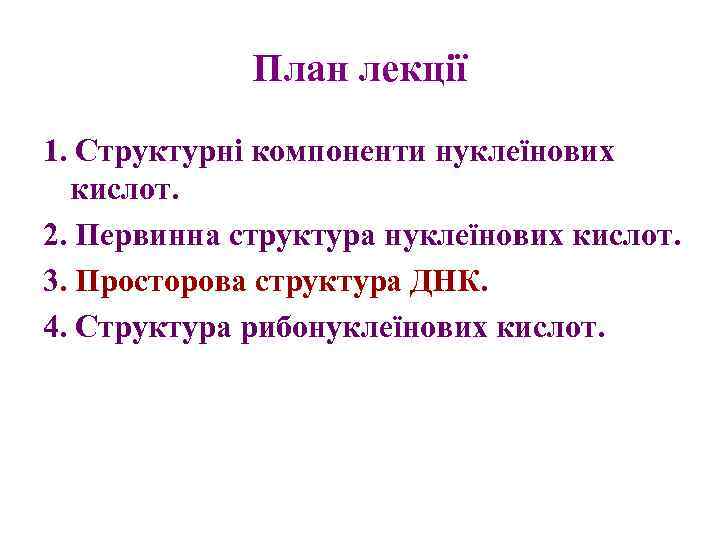 План лекції 1. Структурні компоненти нуклеїнових кислот. 2. Первинна структура нуклеїнових кислот. 3. Просторова