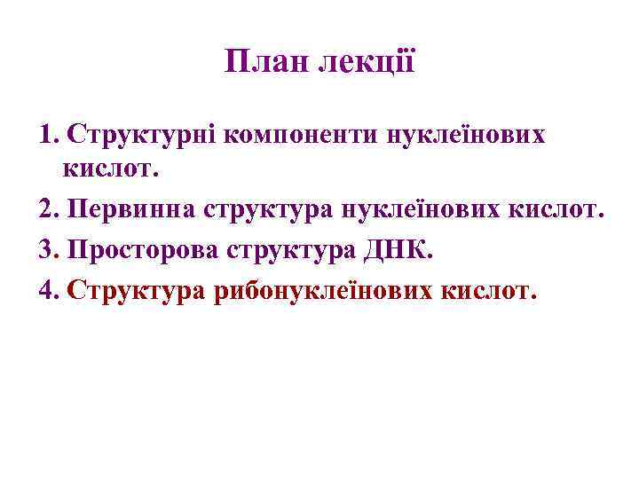 План лекції 1. Структурні компоненти нуклеїнових кислот. 2. Первинна структура нуклеїнових кислот. 3. Просторова