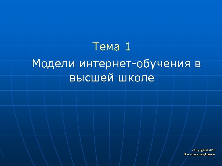  Тема 1 Модели интернет-обучения в высшей школе Copyright© 2010 15 Все права защищены.