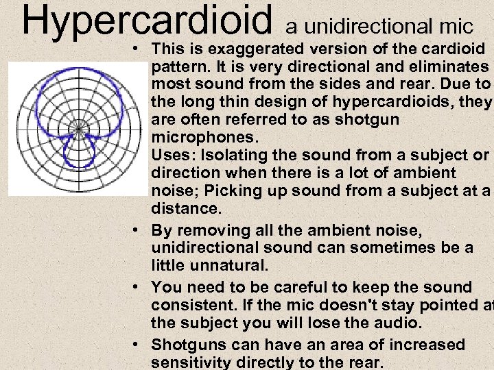 Hypercardioid a unidirectional mic • This is exaggerated version of the cardioid pattern. It