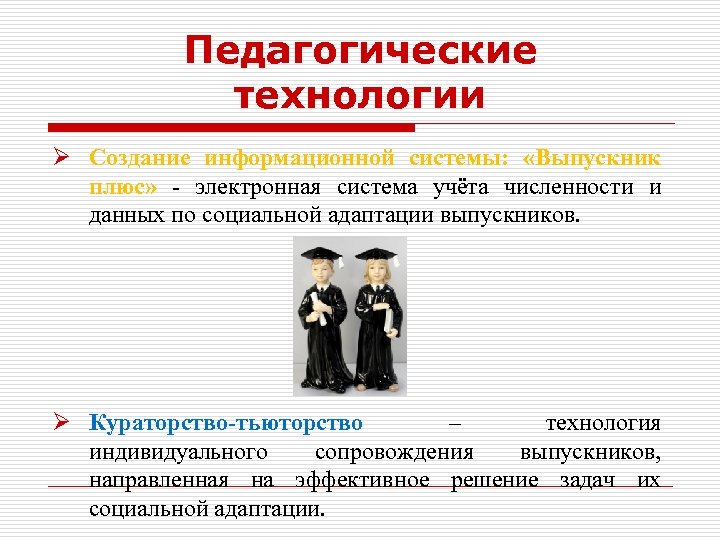 Педагогические технологии Ø Создание информационной системы: «Выпускник плюс» - электронная система учёта численности и