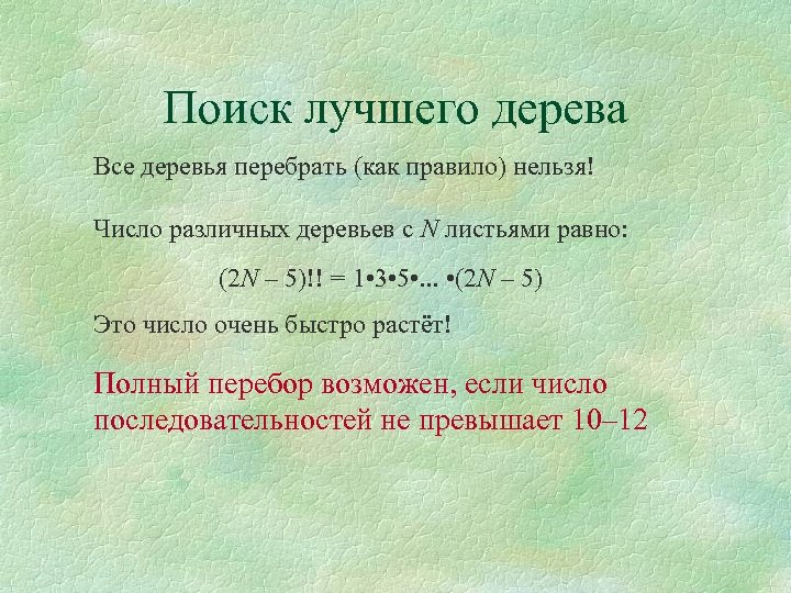 Поиск лучшего дерева Все деревья перебрать (как правило) нельзя! Число различных деревьев с N