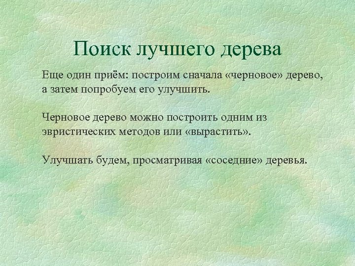 Поиск лучшего дерева Еще один приём: построим сначала «черновое» дерево, а затем попробуем его