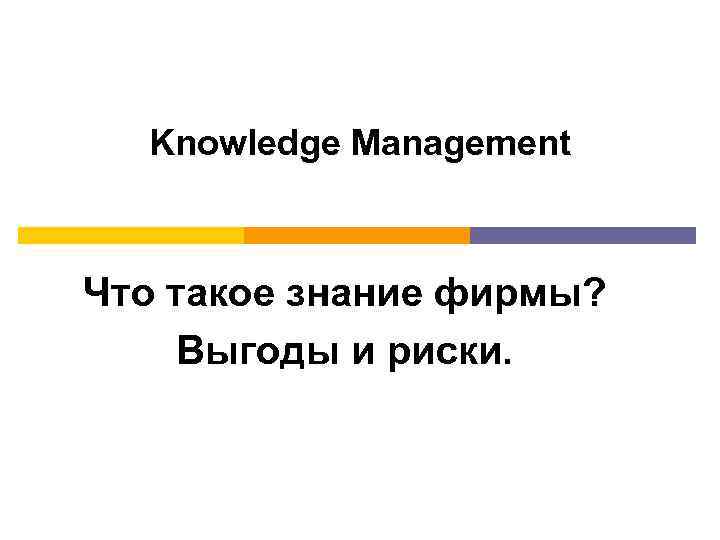 Knowledge Management Что такое знание фирмы? Выгоды и риски. 