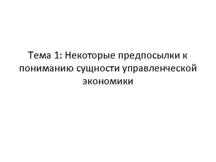 Тема 1: Некоторые предпосылки к пониманию сущности управленческой экономики 