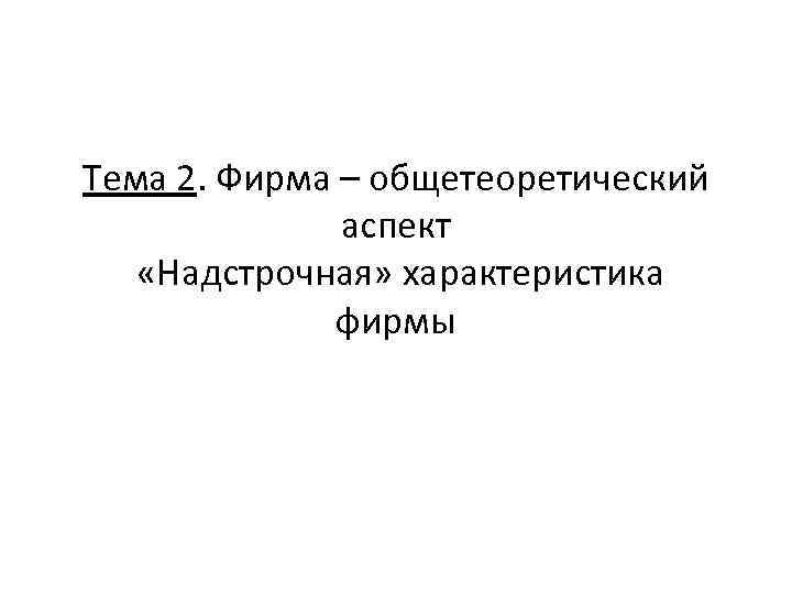 Тема 2. Фирма – общетеоретический аспект «Надстрочная» характеристика фирмы 