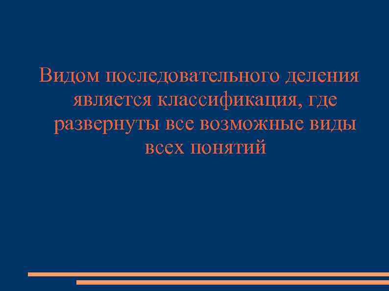 Видом последовательного деления является классификация, где развернуты все возможные виды всех понятий 