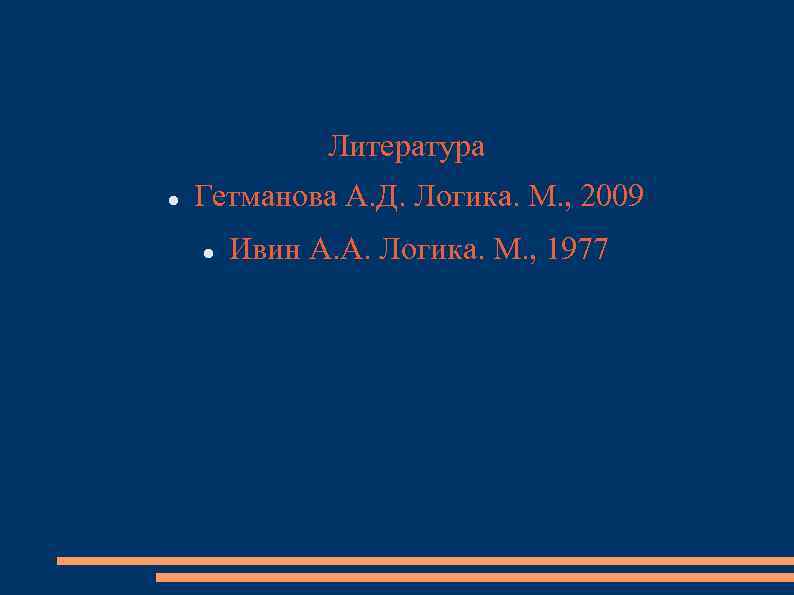 Литература Гетманова А. Д. Логика. М. , 2009 Ивин А. А. Логика. М. ,