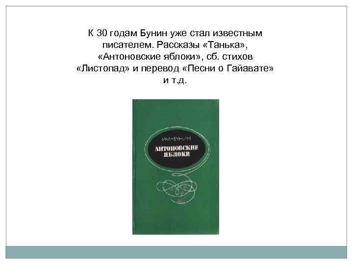 К 30 годам Бунин уже стал известным писателем. Рассказы «Танька» , «Антоновские яблоки» ,