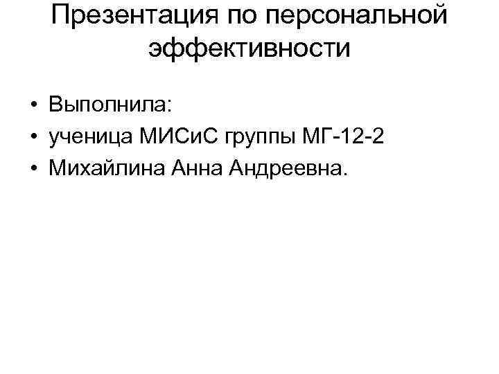 Презентация по персональной эффективности • Выполнила: • ученица МИСи. С группы МГ-12 -2 •