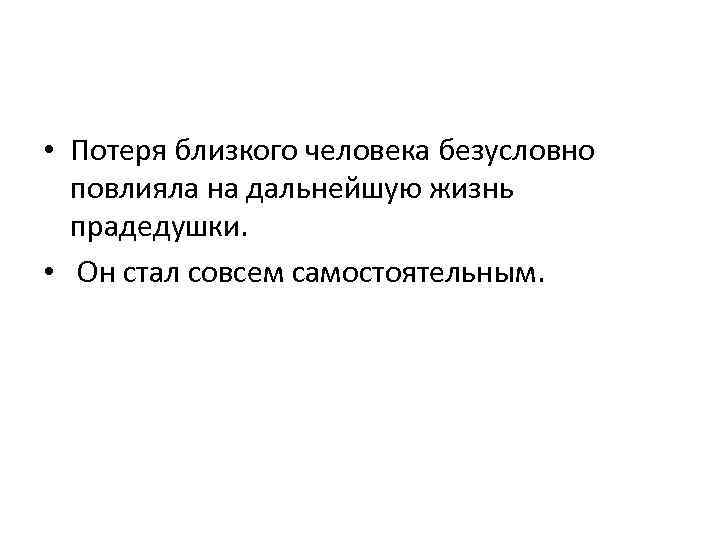  • Потеря близкого человека безусловно повлияла на дальнейшую жизнь прадедушки. • Он стал