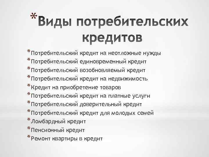 * * Потребительский кредит на неотложные нужды * Потребительский единовременный кредит * Потребительский возобновляемый