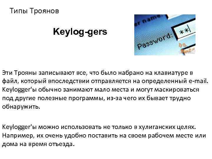 Типы Троянов Keylog-gers Эти Tрояны записывают все, что было набрано на клавиатуре в файл,
