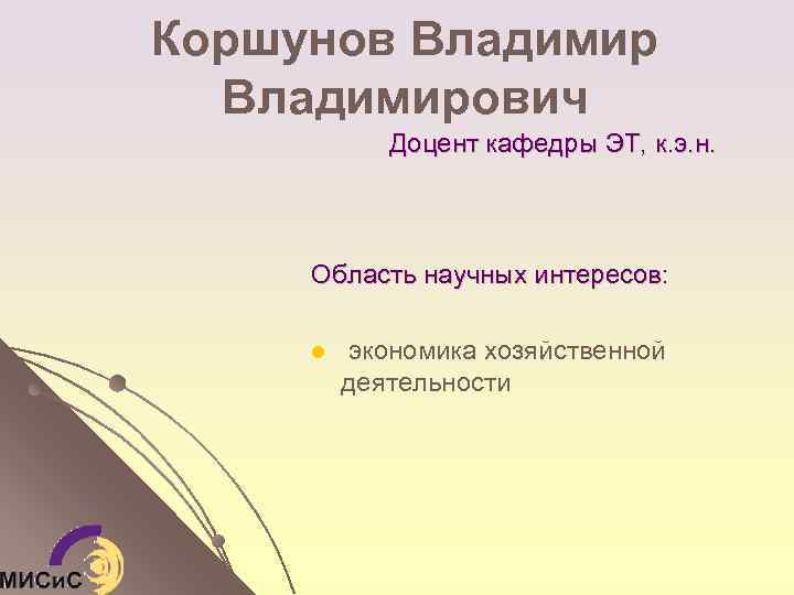 Коршунов Владимирович Доцент кафедры ЭТ, к. э. н. Область научных интересов: l экономика хозяйственной