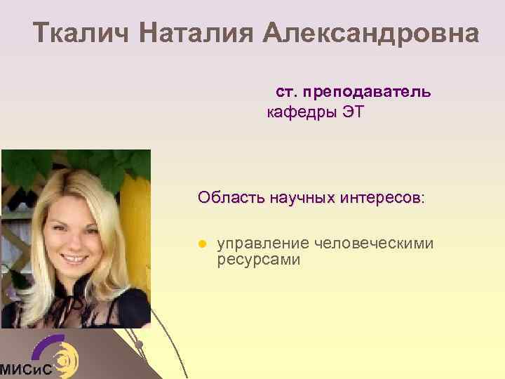 Ткалич Наталия Александровна ст. преподаватель кафедры ЭТ Область научных интересов: l управление человеческими ресурсами