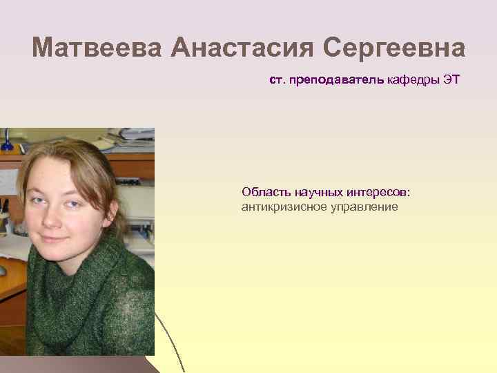 Матвеева Анастасия Сергеевна ст. преподаватель кафедры ЭТ Область научных интересов: антикризисное управление 