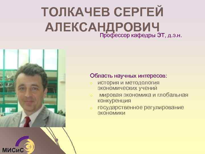 ТОЛКАЧЕВ СЕРГЕЙ АЛЕКСАНДРОВИЧ д. э. н. Профессор кафедры ЭТ, Область научных интересов: o история