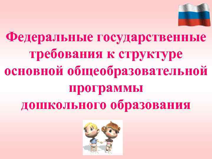 Федеральные государственные требования к структуре основной общеобразовательной программы дошкольного образования 