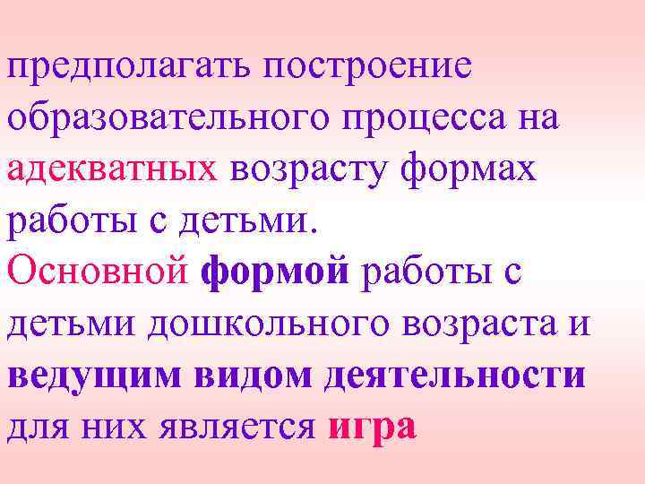 предполагать построение образовательного процесса на адекватных возрасту формах работы с детьми. Основной формой работы