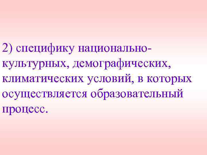 2) специфику национальнокультурных, демографических, климатических условий, в которых осуществляется образовательный процесс. 