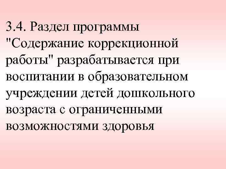 3. 4. Раздел программы "Содержание коррекционной работы" разрабатывается при воспитании в образовательном учреждении детей