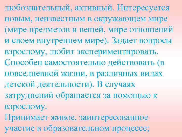 любознательный, активный. Интересуется новым, неизвестным в окружающем мире (мире предметов и вещей, мире отношений