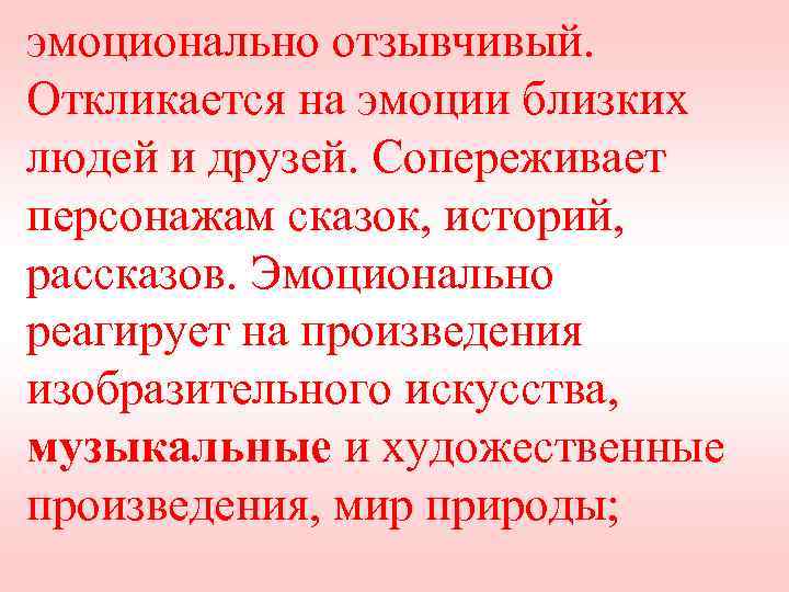 эмоционально отзывчивый. Откликается на эмоции близких людей и друзей. Сопереживает персонажам сказок, историй, рассказов.