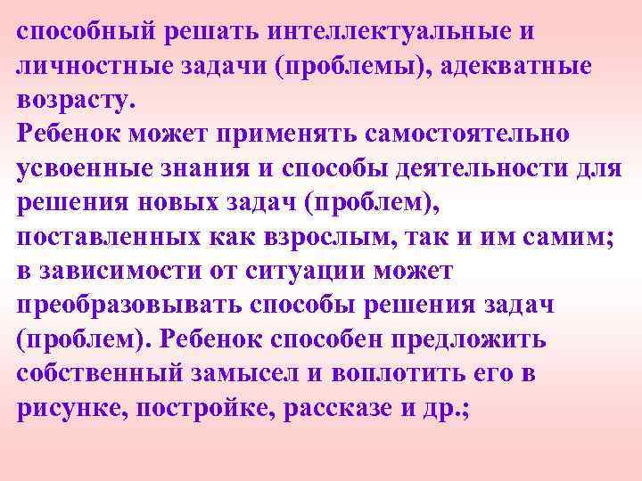 способный решать интеллектуальные и личностные задачи (проблемы), адекватные возрасту. Ребенок может применять самостоятельно усвоенные