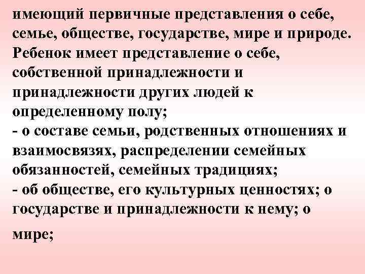 имеющий первичные представления о себе, семье, обществе, государстве, мире и природе. Ребенок имеет представление