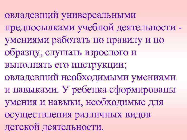 овладевший универсальными предпосылками учебной деятельности умениями работать по правилу и по образцу, слушать взрослого