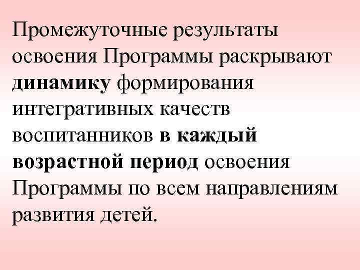 Промежуточные результаты освоения Программы раскрывают динамику формирования интегративных качеств воспитанников в каждый возрастной период