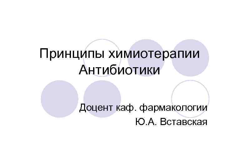 Принципы химиотерапии Антибиотики Доцент каф. фармакологии Ю. А. Вставская 