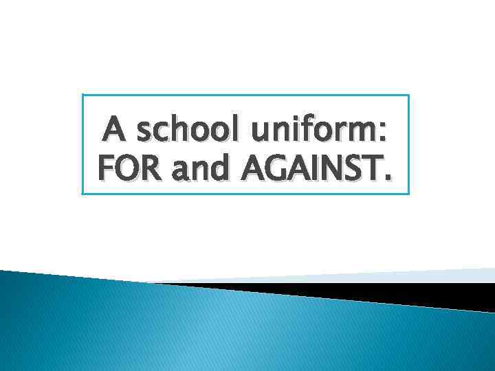 A school uniform: FOR and AGAINST. 