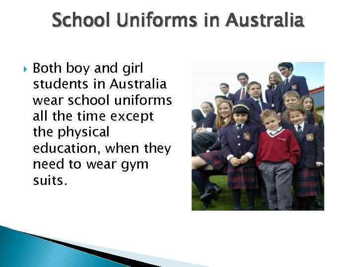 School Uniforms in Australia Both boy and girl students in Australia wear school uniforms
