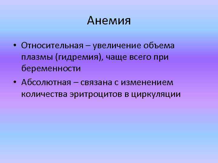 Анемия • Относительная – увеличение объема плазмы (гидремия), чаще всего при беременности • Абсолютная