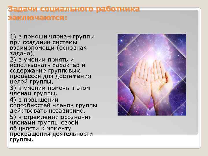 Задачи социального работника заключаются: 1) в помощи членам группы при создании системы взаимопомощи (основная