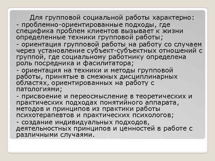 Для групповой социальной работы характерно: - проблемно-ориентированные подходы, где специфика проблем клиентов вызывает к