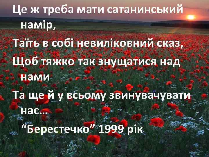 Це ж треба мати сатанинський намір, Таїть в собі невиліковний сказ, Щоб тяжко так