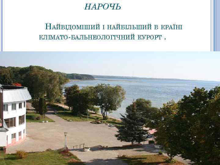 НАРОЧЬ НАЙВІДОМІШИЙ І НАЙБІЛЬШИЙ В КРАЇНІ КЛІМАТО-БАЛЬНЕОЛОГІЧНИЙ КУРОРТ. 