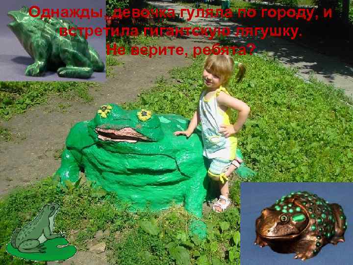 Однажды, девочка гуляла по городу, и встретила гигантскую лягушку. Не верите, ребята? 