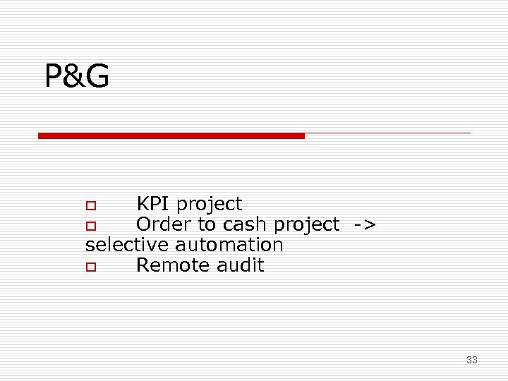 P&G KPI project o Order to cash project -> selective automation o Remote audit