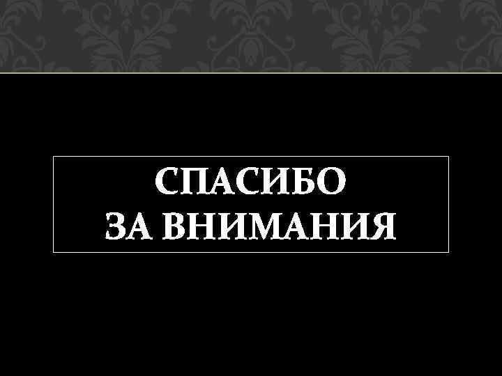 СПАСИБО ЗА ВНИМАНИЯ 