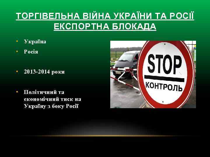 ТОРГІВЕЛЬНА ВІЙНА УКРАЇНИ ТА РОСІЇ ЕКСПОРТНА БЛОКАДА • Україна • Росія • 2013 -2014
