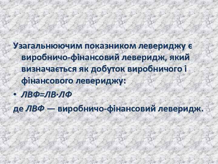 Узагальнюючим показником левериджу є виробничо-фінансовий леверидж, який визначається як добуток виробничого і фінансового левериджу: