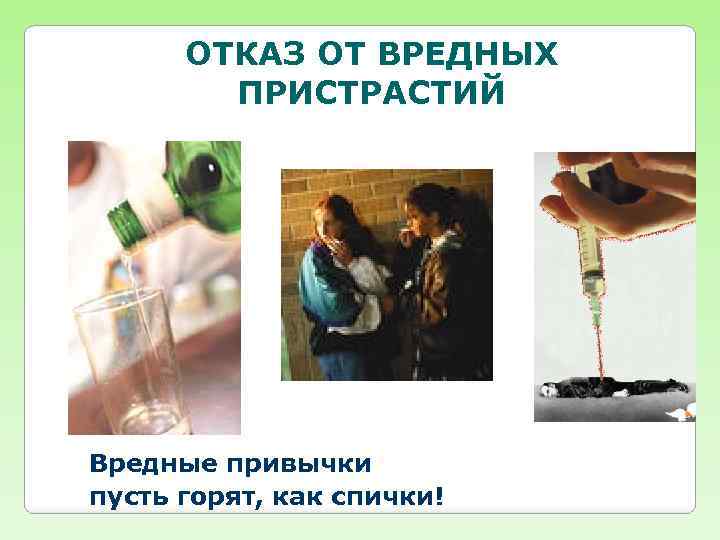 ОТКАЗ ОТ ВРЕДНЫХ ПРИСТРАСТИЙ Вредные привычки пусть горят, как спички! 